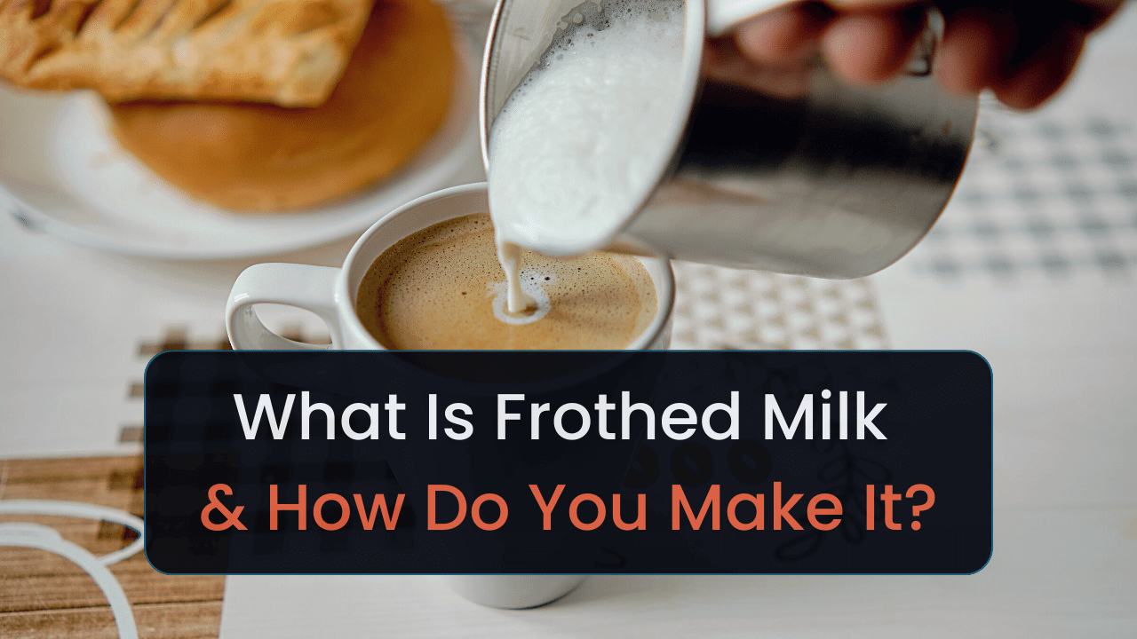 What Is Frothed Milk How Do You Make It