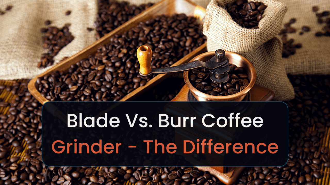 Blade Vs. Burr Coffee Grinder The Difference