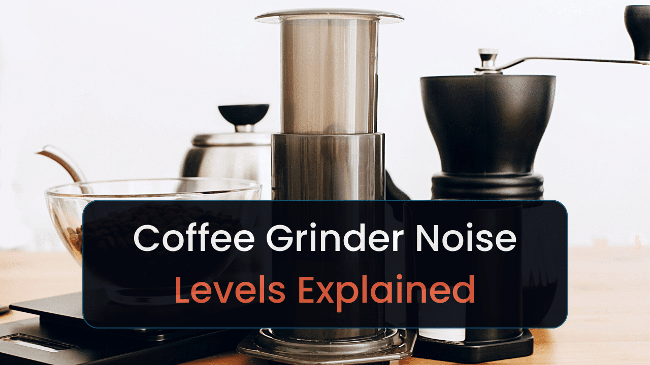 coffee grinder noise levels what to look out for