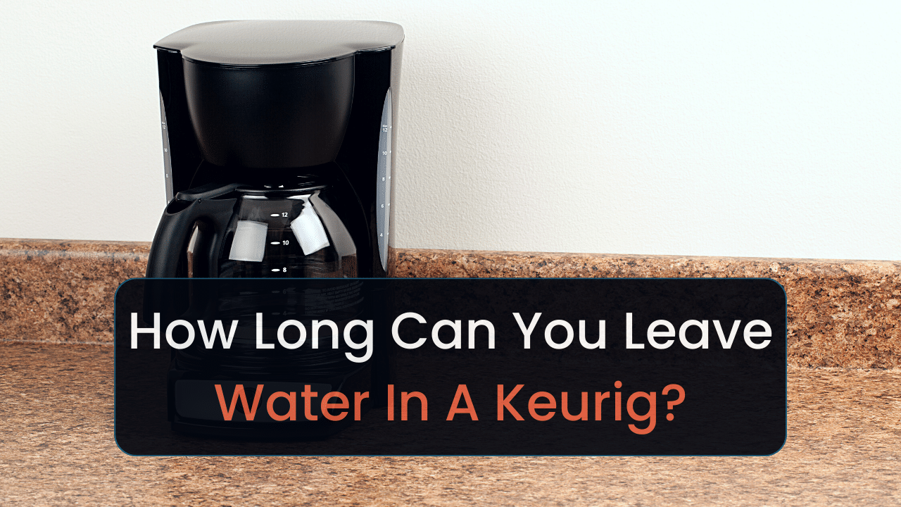 how long can you leave water in a keurig
