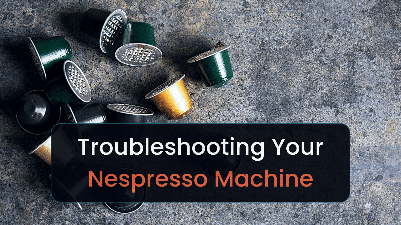 troubleshooting your nespresso machine the major issues and how to fix them